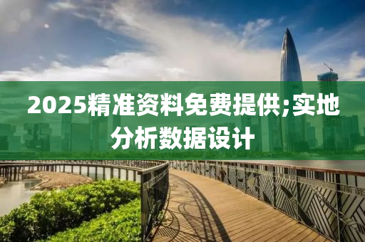 2025精準(zhǔn)資料免費(fèi)提供;實(shí)地分析數(shù)據(jù)設(shè)計(jì)