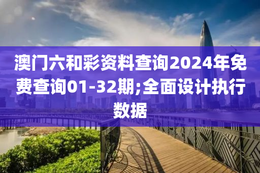 澳門六和彩資料查詢2024年免費(fèi)查詢01-32期;全面設(shè)計(jì)執(zhí)行數(shù)據(jù)