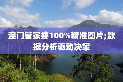 澳門管家婆100%精準(zhǔn)圖片;數(shù)據(jù)分析驅(qū)動(dòng)決策