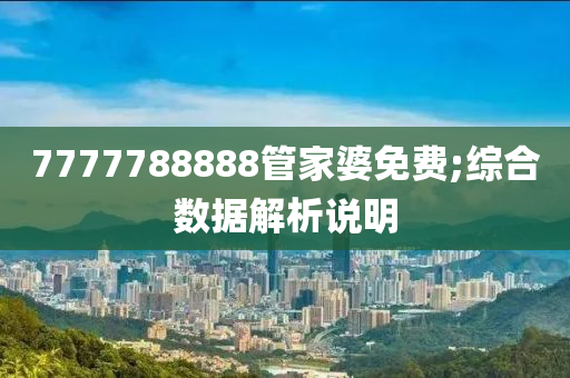 7777788888管家婆免費(fèi);綜合數(shù)據(jù)解析說明
