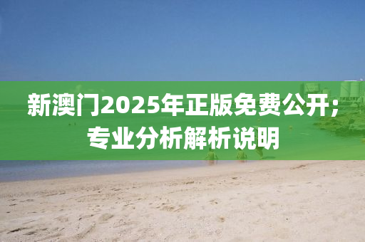 新澳門2025年正版免費公開;專業(yè)分析解析說明