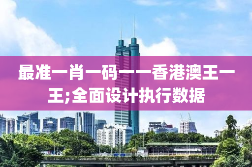 最準(zhǔn)一肖一碼一一香港澳王一王;全面設(shè)計執(zhí)行數(shù)據(jù)