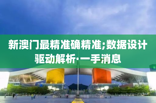 新澳門最精準(zhǔn)確精準(zhǔn);數(shù)據(jù)設(shè)計(jì)驅(qū)動(dòng)解析·一手消息