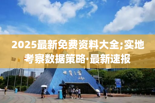 2025最新免費(fèi)資料大全;實(shí)地考察數(shù)據(jù)策略·最新速報