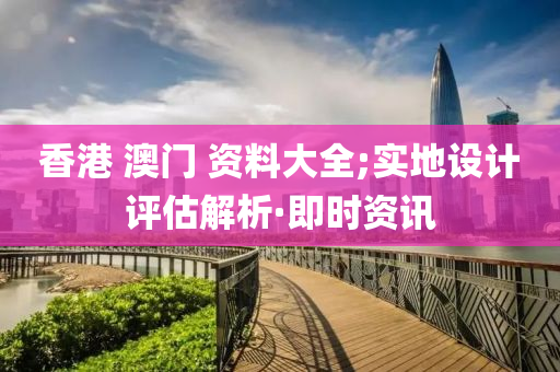 香港 澳門(mén) 資料大全;實(shí)地設(shè)計(jì)評(píng)估解析·即時(shí)資訊