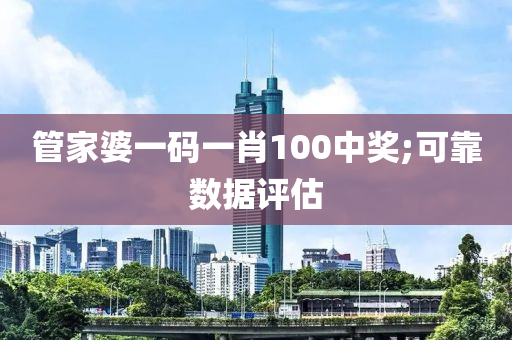 管家婆一碼一肖100中獎(jiǎng);可靠數(shù)據(jù)評(píng)估