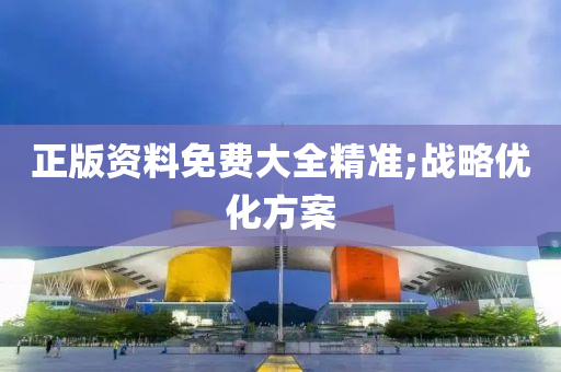 正版資料免費(fèi)大全精準(zhǔn);戰(zhàn)略優(yōu)化方案