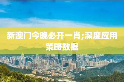 新澳門(mén)今晚必開(kāi)一肖;深度應(yīng)用策略數(shù)據(jù)