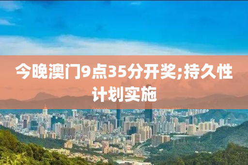 今晚澳門9點35分開獎;持久性計劃實施