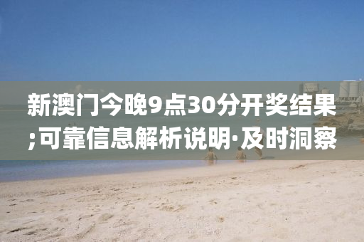 新澳門(mén)今晚9點(diǎn)30分開(kāi)獎(jiǎng)結(jié)果;可靠信息解析說(shuō)明·及時(shí)洞察