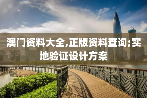 澳門資料大全,正版資料查詢;實地驗證設計方案