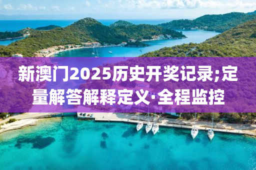 新澳門2025歷史開獎(jiǎng)記錄;定量解答解釋定義·全程監(jiān)控