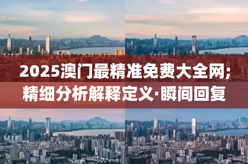 2025澳門最精準免費大全網(wǎng);精細分析解釋定義·瞬間回復