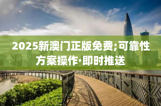 2025新澳門(mén)正版免費(fèi);可靠性方案操作·即時(shí)推送