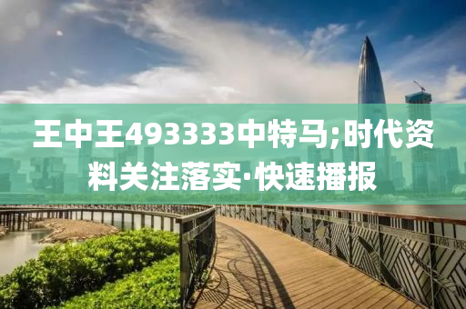 王中王493333中特馬;時(shí)代資料關(guān)注落實(shí)·快速播報(bào)