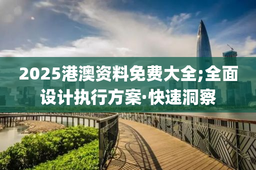 2025港澳資料免費(fèi)大全;全面設(shè)計(jì)執(zhí)行方案·快速洞察