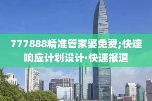 777888精準管家婆免費;快速響應(yīng)計劃設(shè)計·快速報道