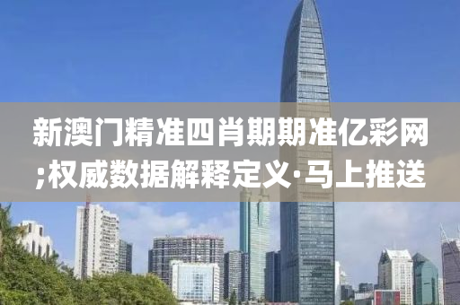 新澳門精準四肖期期準億彩網;權威數(shù)據(jù)解釋定義·馬上推送