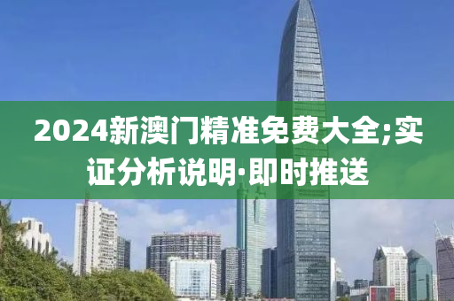 2024新澳門精準(zhǔn)免費(fèi)大全;實(shí)證分析說(shuō)明·即時(shí)推送