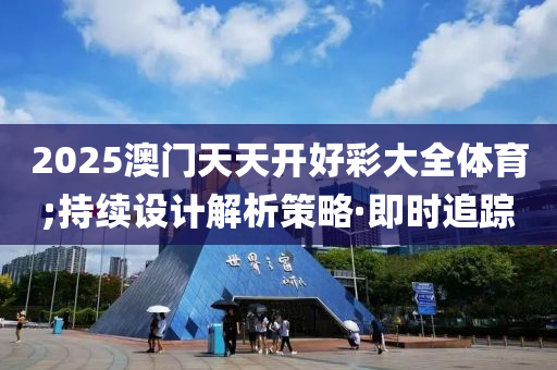 2025澳門天天開好彩大全體育;持續(xù)設(shè)計(jì)解析策略·即時(shí)追蹤