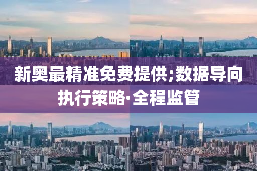 新奧最精準(zhǔn)免費提供;數(shù)據(jù)導(dǎo)向執(zhí)行策略·全程監(jiān)管