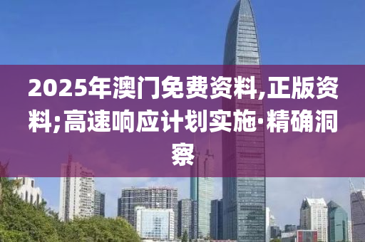 2025年澳門免費(fèi)資料,正版資料;高速響應(yīng)計(jì)劃實(shí)施·精確洞察