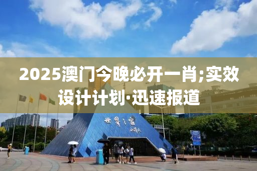 2025澳門今晚必開一肖;實(shí)效設(shè)計(jì)計(jì)劃·迅速報(bào)道