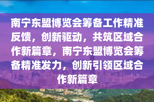 南寧東盟博覽會籌備工作精準反饋，創(chuàng)新驅動，共筑區(qū)域合作新篇章，南寧東盟博覽會籌備精準發(fā)力，創(chuàng)新引領區(qū)域合作新篇章