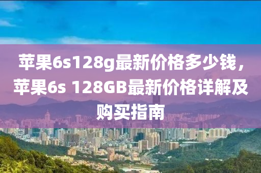 蘋(píng)果6s128g最新價(jià)格多少錢，蘋(píng)果6s 128GB最新價(jià)格詳解及購(gòu)買指南