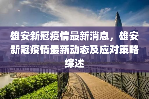 雄安新冠疫情最新消息，雄安新冠疫情最新動態(tài)及應(yīng)對策略綜述
