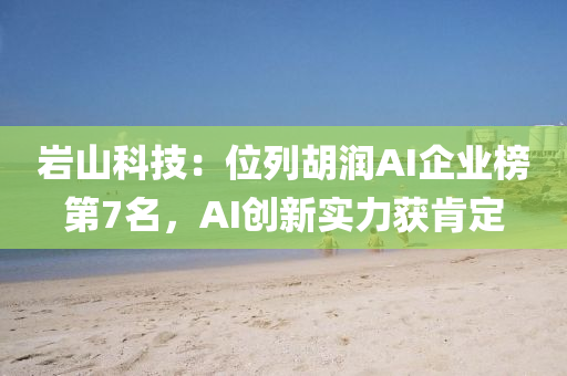 巖山科技：位列胡潤(rùn)AI企業(yè)榜第7名，AI創(chuàng)新實(shí)力獲肯定
