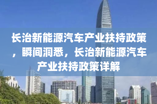 長治新能源汽車產業(yè)扶持政策，瞬間洞悉，長治新能源汽車產業(yè)扶持政策詳解