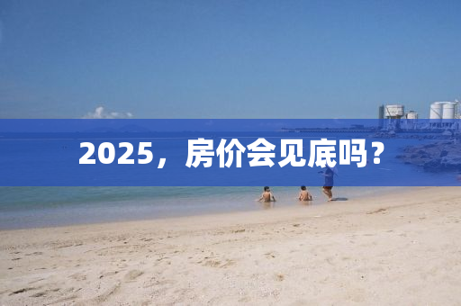 2025，房價會見底嗎？