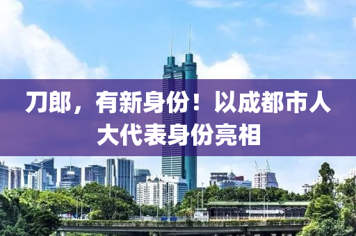 刀郎，有新身份！以成都市人大代表身份亮相
