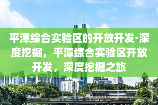 平潭綜合實驗區(qū)的開放開發(fā)·深度挖掘，平潭綜合實驗區(qū)開放開發(fā)，深度挖掘之旅