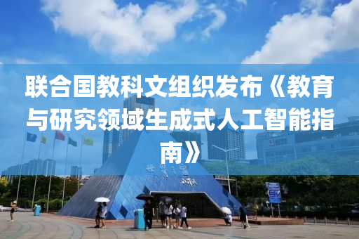 聯合國教科文組織發(fā)布《教育與研究領域生成式人工智能指南》