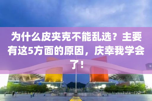 為什么皮夾克不能亂選？主要有這5方面的原因，慶幸我學(xué)會了！