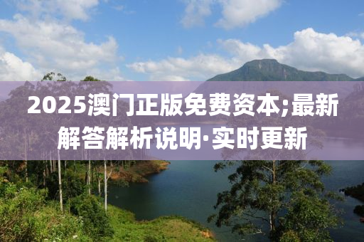 2025澳門正版免費(fèi)資本;最新解答解析說明·實(shí)時更新