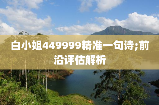 白小姐449999精準(zhǔn)一句詩;前沿評估解析