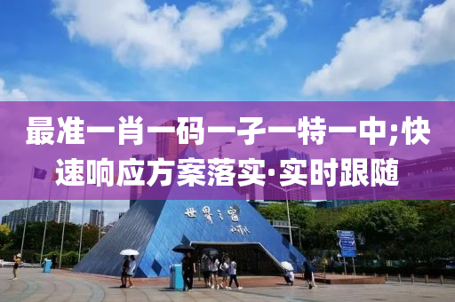 最準(zhǔn)一肖一碼一孑一特一中;快速響應(yīng)方案落實·實時跟隨