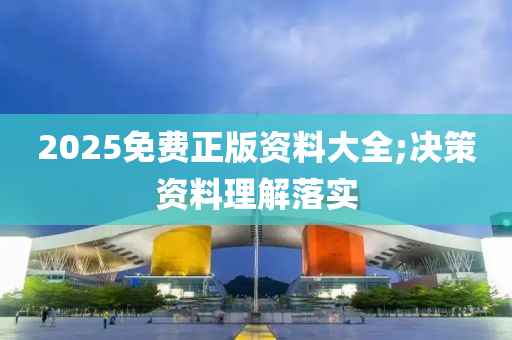 2025免費正版資料大全;決策資料理解落實