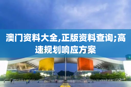 澳門資料大全,正版資料查詢;高速規(guī)劃響應方案