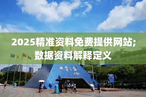 2025精準(zhǔn)資料免費(fèi)提供網(wǎng)站;數(shù)據(jù)資料解釋定義