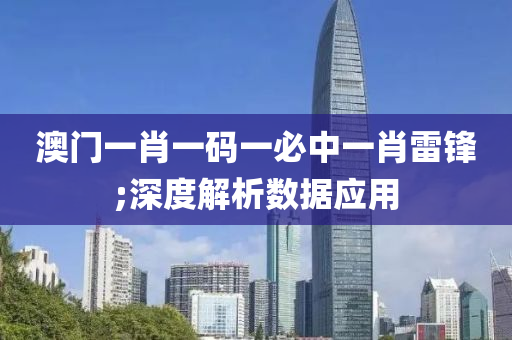 澳門一肖一碼一必中一肖雷鋒;深度解析數(shù)據(jù)應(yīng)用