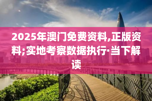 2025年澳門免費資料,正版資料;實地考察數(shù)據(jù)執(zhí)行·當(dāng)下解讀