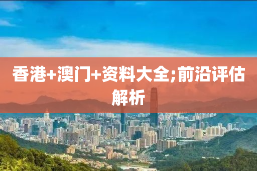 香港+澳門+資料大全;前沿評估解析