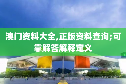 澳門資料大全,正版資料查詢;可靠解答解釋定義