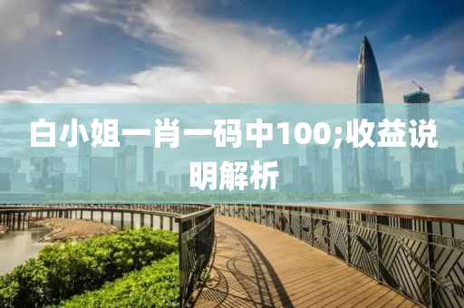白小姐一肖一碼中100;收益說明解析