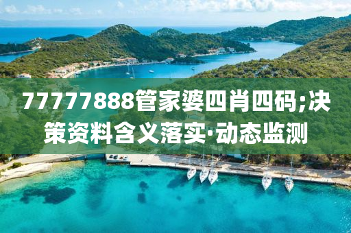 77777888管家婆四肖四碼;決策資料含義落實·動態(tài)監(jiān)測