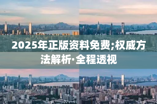 2025年正版資料免費(fèi);權(quán)威方法解析·全程透視